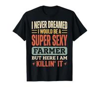 I Never Dreamed I Would Be A Super Sexy Farmer But Here I Am Camiseta