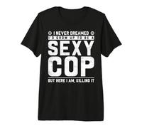 I Never Dreamed I'D Grow Up To Be A Sexy Cop But Here I Am, Camiseta Premium