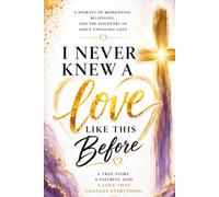 I Never Knew A Love Like This Before: A Journey of Brokenness, Belonging, And The Discovery Of God's Unfailing Love