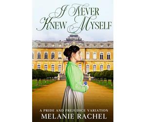 I Never Knew Myself: A Pride and Prejudice Variation (Darcy and Elizabeth Happily Ever Afters)