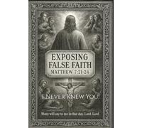 I Never Knew You - Matthew 7: 21-24: Exposing False Faith, Apostasy, and Deception in the Church