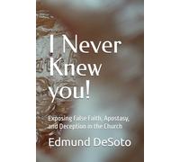 I Never Knew You - Matthew 7: 21-24: Exposing False Faith, Apostasy, and Deception in the Church