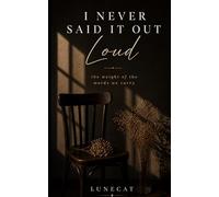 I NEVER SAID IT OUT LOUD: the weight of the words we carry
