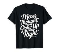 I Never Thought I'D Grow Up I Was Right Camiseta