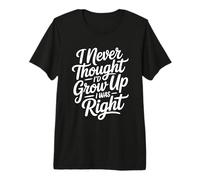 I Never Thought I'D Grow Up I Was Right Camiseta Premium