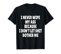 I Never Wipe MY Ass Because I Don't Let Shit Bother ME Camiseta