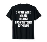 I Never Wipe MY Ass Because I Don't Let Shit Bother ME Camiseta
