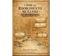 I nomi del Risorgimento Siciliano Nelle strade di Palermo: Piccolo viaggio nella nostra storia: 5 (Memorie)
