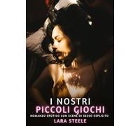 I nostri piccoli giochi: Romanzo Erotico con Scene di Sesso Esplicito: 273