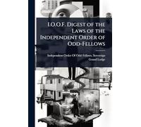 I.O.O.F. Digest of the Laws of the Independent Order of Odd-Fellows