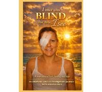 I once was blind, but now I see: A true story of faith, healing and hope: An ordinary girl's extraordinary journey with Keratoconus