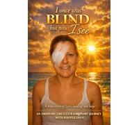 I once was blind, but now I see: A true story of faith, healing and hope: An ordinary girl's extraordinary journey with Keratoconus