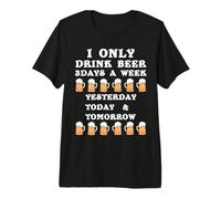 I Only Drink Beer Yesterday Today Tomorrow - Diseño de Cerveza Camiseta Premium