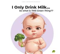 I Only Drink Milk...So What Is This Green Thing?: A Baby's First Vegetable Investigation. Age (0 - 5) (I Only Drink Milk Series)