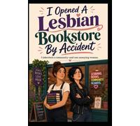 I Opened A Lesbian Bookstore By Accident: A Cozy Small-Town Lesbian Romantic Comedy About Books, Second Chances, and Finding Love