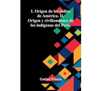 I. Origen De Los Indios De América. Ii. Origen Y Civilizaciones De Los Indígenas Del Perú.