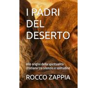 I PADRI DEL DESERTO: Alle origini della spiritualità cristiana tra silenzio e solitudine (AUTOBIOGRAFIA)