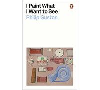 I Paint What I Want to See: Philip Guston (Penguin Modern Classics)