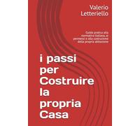 i passi per Costruire la propria Casa: Guida pratica alla normativa italiana, ai permessi e alla costruzione della propria abitazione