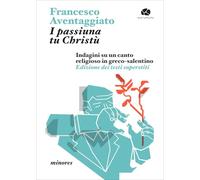 I passiuna tu Christù. Indagini su un canto religioso in greco-salentino. Edizione dei testi superstiti (Minores)