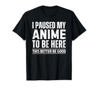 I Paused My Anime To Be Here This Better Be Good Camiseta