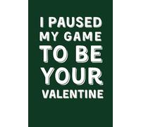 I PAUSED MY GAME TO BE YOUR VALENTINE: Funny Lined Notebook for Gamer Boyfriend, Husband or Son - Best Video Gaming Gag Gift for Valentine’s Day