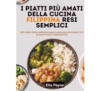 I Piatti Più Amati della Cucina Filippina Resi Semplici: 119 ricette della tradizione passo a passo per principianti, chi ha poco tempo e appassionati.