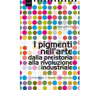 I pigmenti nell'arte dalla preistoria alla rivoluzione industriale (I talenti)