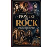 I pionieri del Rock: Gli artisti che hanno cambiato per sempre la storia della musica
