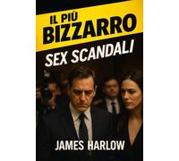 I PIÙ BIZZARRI SCANDALI SESSUALI: Relazioni segrete, giochi di potere e gli scandali che hanno scosso il mondo