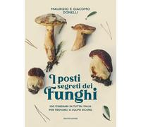 I posti segreti dei funghi. 100 itinerari in tutta Italia per trovarli a colpo sicuro (Varia)