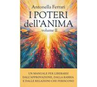 I Poteri dell'Anima - volume II: Un manuale per liberarsi dall’approvazione, dalla rabbia e dalle relazioni che feriscono.