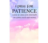 I Pray for Patience Cause If I Pray for Strength I'm Gonna Need Bail Money: Notebook for men, women, kids | Funny notebook for family & friends | Fun ... women, girls or boys | Hardcover | 6x9 Lined
