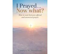 I Prayed . . . Now What?: How to Wait Between Offered and Answered Prayer.