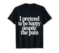 I Pretend To Be Happy Despite The Pain Hurt Feelings |- Camiseta
