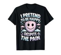 I Pretend To Be Happy Despite The Pain Hurt Feelings - Camiseta