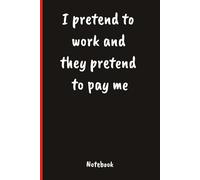 I pretend to work and they pretend to pay me: 6x9 Lined Funny Work Quote Notebook, 120 Pages, Office Joke Gift For Adults.