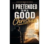 I Pretended to be a Good Christian: From Hiding in the back pew to Finding a Faith that Finally Became Real: 9 (When God Found Me)