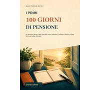 I primi 100 giorni di pensione: Un percorso pratico per costruire nuove abitudini, coltivare relazioni e dare forma al tempo ritrovato (Nuovo tempo, in pratica)