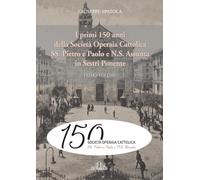 I primi 150 anni della Società Operaia Cattolica SS. Pietro e Paolo e N.S. Assunta in Sestri Ponente: Primo volume
