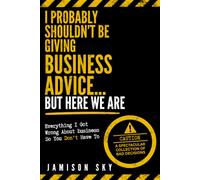 I Probably Shouldn’t Be Giving Business Advice… But Here We Are: Everything I Got Wrong About Business So You Don’t Have To