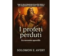 I profeti perduti: Un racconto apocrifo: Scopri le storie dimenticate dei profeti biblici e i loro insegnamenti nascosti oltre i testi canonici
