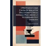 I Protozoi Come Causa Di Malattie Dell'uomo E Degli Animali Per I Medici, I Veterinarii Ed I Zoologi