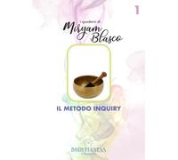 I quaderni di Miryam Blasco: Il metodo Inquiry (I Quaderni di Miryam Blasco. Esplora il Mondo della Bodyfulness Bodhi Madhu attraverso la Consapevolezza Corporea)