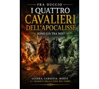 I Quattro Cavalieri dell’Apocalisse Sono Già Tra Noi?: Guerra, Carestia, Morte e i Segreti della Fine dei Tempi