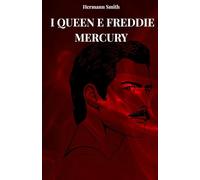 I QUEEN E FREDDIE MERCURY: LA VERA STORIA DEI QUEEN E DI FREDDY MERCURY