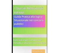 I Quesiti Relazionali RIPAM: Guida Pratica alla Logica Situazionale nei Concorsi Pubblici.: Eserciziario per Competenze, Metodo e Soluzioni Commentate.