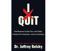 I Quit: Five Reasons to Quit Your Job Today A Playbook for Employees - Advice to Employers