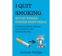 I Quit Smoking But My Stress System Went Feral: Reclaiming Health, Balance and Confidence after Quitting Smoking