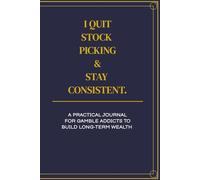 I QUIT STOCK PICKING & STAY CONSISTENT: A Practical Tracker to Build Wealt: A Practical Journal For Gamble Addicts to Build Long-Term Wealth